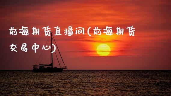 前海期货直播间(前海期货交易中心)_https://www.zcsm.com.cn_期货培训_第1张