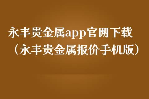 永丰贵金属app官网下载（永丰贵金属报价手机版）_https://www.zcsm.com.cn_原油期货_第1张
