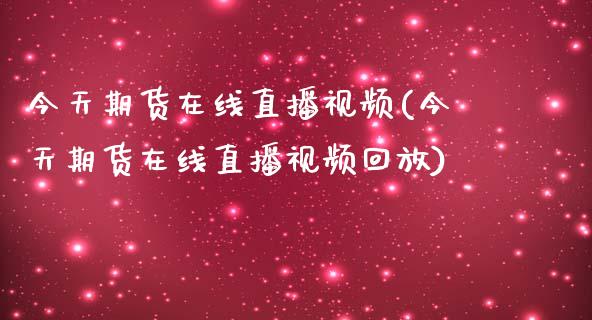 今天期货在线直播视频(今天期货在线直播视频回放)_https://www.zcsm.com.cn_期货百科_第1张