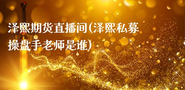 泽熙期货直播间(泽熙私募操盘手老师是谁)_https://www.zcsm.com.cn_期货培训_第1张