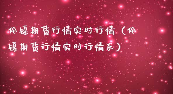 伦镍期货行情实时行情（伦镍期货行情实时行情东）_https://www.zcsm.com.cn_期货行情_第1张