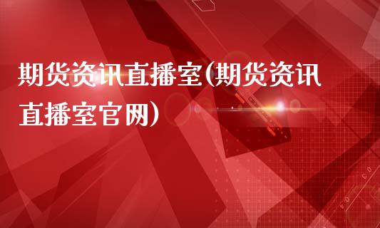 期货资讯直播室(期货资讯直播室官网)_https://www.zcsm.com.cn_期货百科_第1张