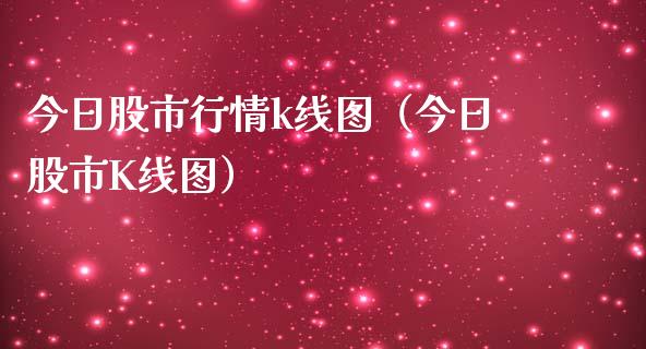 今日股市行情k线图（今日股市K线图）_https://www.zcsm.com.cn_期货行情_第1张