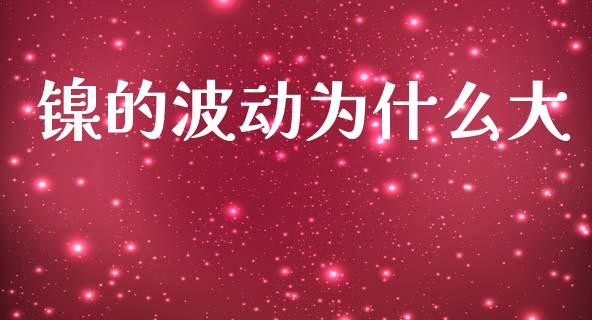 镍的波动为什么大_https://www.zcsm.com.cn_期货百科_第1张