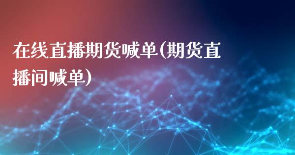 在线直播期货喊单(期货直播间喊单)_https://www.zcsm.com.cn_期货喊单_第1张