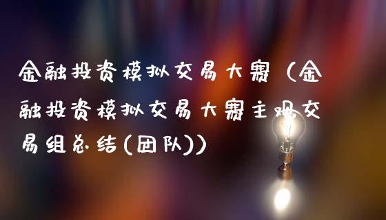 金融投资模拟交易大赛（金融投资模拟交易大赛主观交易组总结(团队)）_https://www.zcsm.com.cn_期货交易_第1张