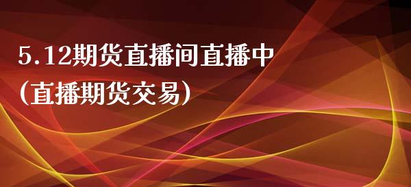 5.12期货直播间直播中(直播期货交易)_https://www.zcsm.com.cn_期货喊单_第1张