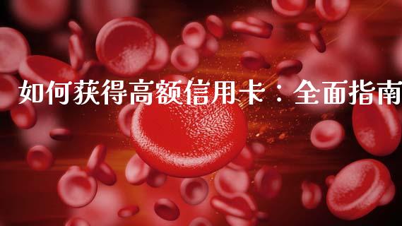 如何获得高额信用卡：全面指南_https://www.zcsm.com.cn_原油期货_第1张
