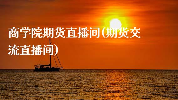 商学院期货直播间(期货交流直播间)_https://www.zcsm.com.cn_期货培训_第1张