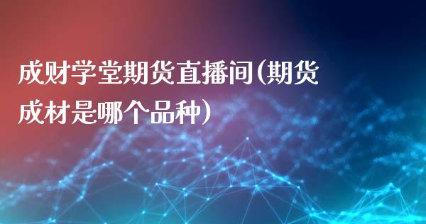 成财学堂期货直播间(期货成材是哪个品种)_https://www.zcsm.com.cn_期货培训_第1张