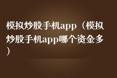 模拟炒股手机app（模拟炒股手机app哪个资金多）_https://www.zcsm.com.cn_期货交易_第1张