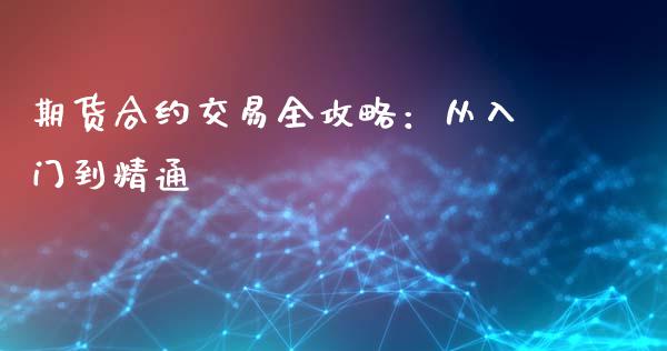 期货合约交易全攻略：从入门到精通_https://www.zcsm.com.cn_期货行情_第1张