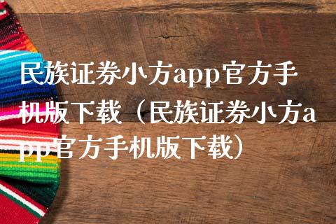 民族证券小方app官方手机版下载（民族证券小方app官方手机版下载）_https://www.zcsm.com.cn_原油期货_第1张