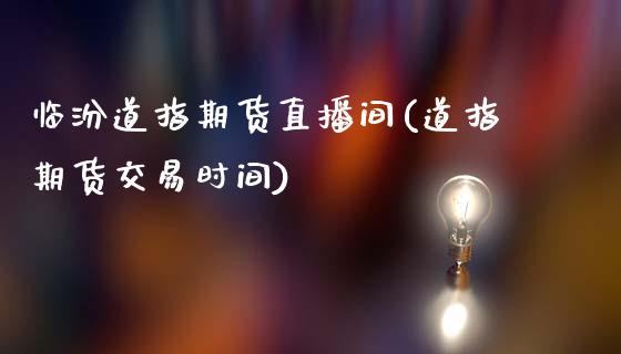 临汾道指期货直播间(道指期货交易时间)_https://www.zcsm.com.cn_期货培训_第1张