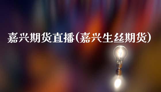 嘉兴期货直播(嘉兴生丝期货)_https://www.zcsm.com.cn_期货百科_第1张