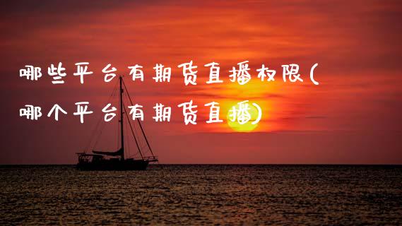 哪些平台有期货直播权限(哪个平台有期货直播)_https://www.zcsm.com.cn_期货行情_第1张