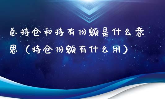 总持仓和持有份额是什么意思（持仓份额有什么用）_https://www.zcsm.com.cn_期货交易_第1张