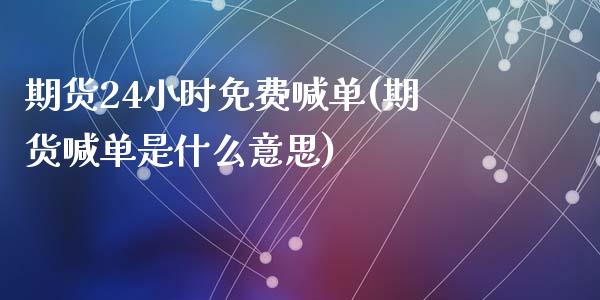 期货24小时免费喊单(期货喊单是什么意思)_https://www.zcsm.com.cn_期货喊单_第1张