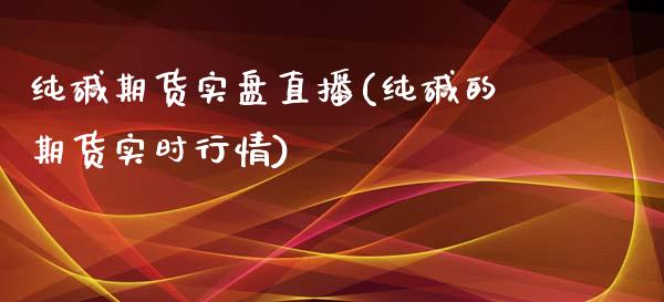 纯碱期货实盘直播(纯碱的期货实时行情)_https://www.zcsm.com.cn_期货百科_第1张