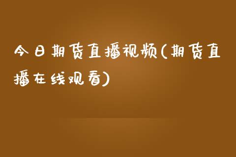 今日期货直播视频(期货直播在线观看)_https://www.zcsm.com.cn_期货行情_第1张