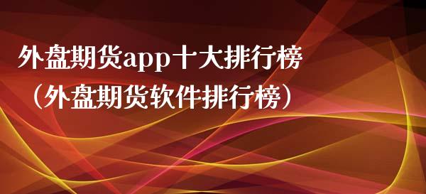 外盘期货app十大排行榜（外盘期货软件排行榜）_https://www.zcsm.com.cn_期货行情_第1张