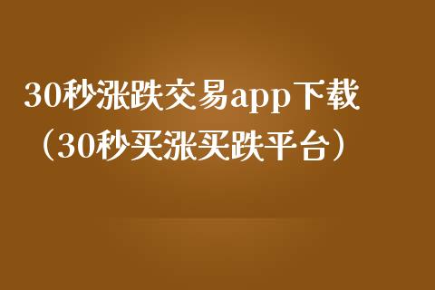 30秒涨跌交易app下载（30秒买涨买跌平台）_https://www.zcsm.com.cn_期货交易_第1张