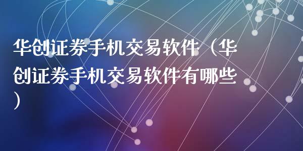 华创证券手机交易软件（华创证券手机交易软件有哪些）_https://www.zcsm.com.cn_原油期货_第1张