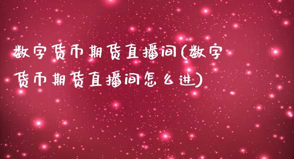 数字货币期货直播间(数字货币期货直播间怎么进)_https://www.zcsm.com.cn_原油期货_第1张