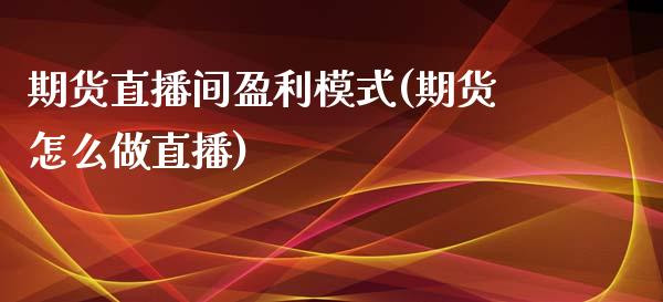期货直播间盈利模式(期货怎么做直播)_https://www.zcsm.com.cn_期货培训_第1张