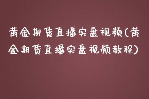 黄金期货直播实盘视频(黄金期货直播实盘视频教程)_https://www.zcsm.com.cn_期货培训_第1张
