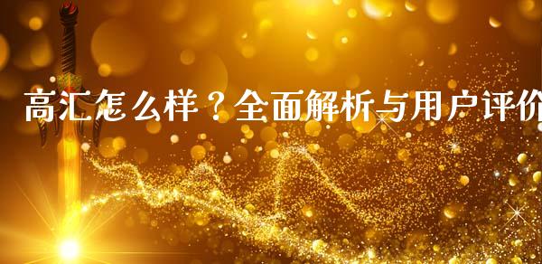 高汇怎么样？全面解析与用户评价_https://www.zcsm.com.cn_原油期货_第1张