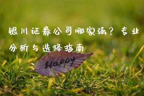 银川证券公司哪家强？专业分析与选择指南_https://www.zcsm.com.cn_原油期货_第1张