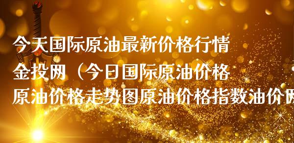 今天国际原油最新价格行情金投网（今日国际原油价格原油价格走势图原油价格指数油价网）_https://www.zcsm.com.cn_期货行情_第1张
