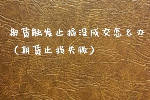 期货触发止损没成交怎么办（期货止损失败）_https://www.zcsm.com.cn_期货交易_第1张