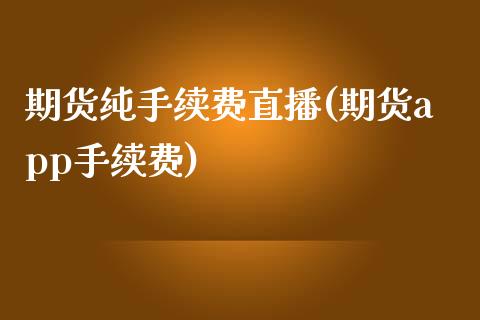 期货纯手续费直播(期货app手续费)_https://www.zcsm.com.cn_期货喊单_第1张