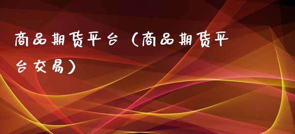 商品期货平台（商品期货平台交易）_https://www.zcsm.com.cn_期货百科_第1张