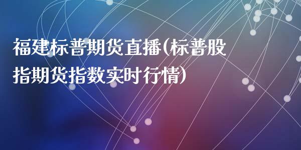 福建标普期货直播(标普股指期货指数实时行情)_https://www.zcsm.com.cn_期货培训_第1张