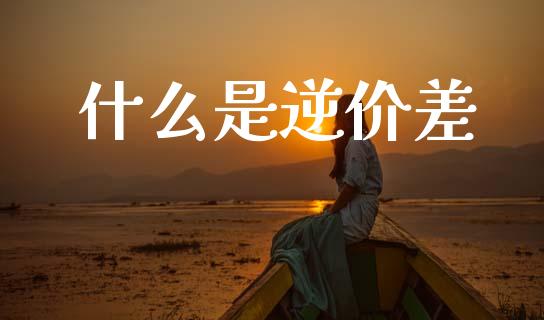 什么是逆价差_https://www.zcsm.com.cn_期货培训_第1张