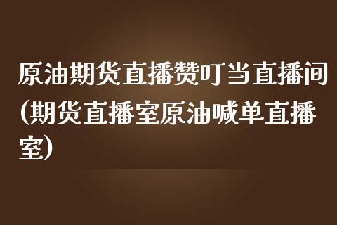 原油期货直播赞叮当直播间(期货直播室原油喊单直播室)_https://www.zcsm.com.cn_期货喊单_第1张