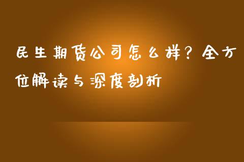 民生期货公司怎么样？全方位解读与深度剖析_https://www.zcsm.com.cn_期货交易_第1张