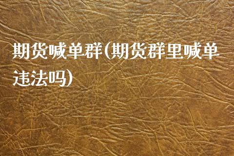 期货喊单群(期货群里喊单违法吗)_https://www.zcsm.com.cn_期货喊单_第1张