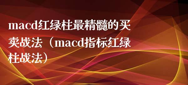 macd红绿柱最精髓的买卖战法（macd指标红绿柱战法）_https://www.zcsm.com.cn_期货培训_第1张