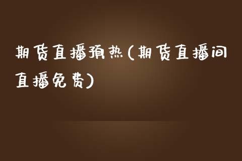 期货直播预热(期货直播间直播免费)_https://www.zcsm.com.cn_期货百科_第1张