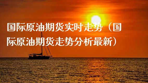 国际原油期货实时走势（国际原油期货走势分析最新）_https://www.zcsm.com.cn_期货培训_第1张