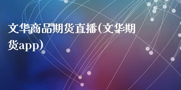 文华商品期货直播(文华期货app)_https://www.zcsm.com.cn_期货行情_第1张
