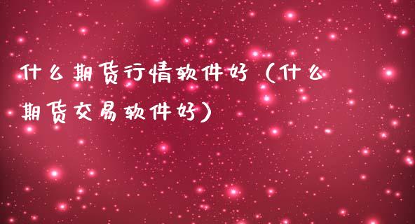 什么期货行情软件好（什么期货交易软件好）_https://www.zcsm.com.cn_期货百科_第1张