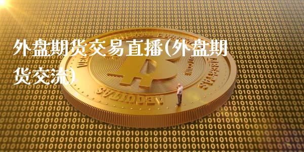 外盘期货交易直播(外盘期货交流)_https://www.zcsm.com.cn_期货行情_第1张