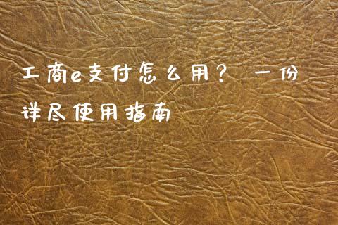 工商e支付怎么用？ 一份详尽使用指南_https://www.zcsm.com.cn_期货行情_第1张