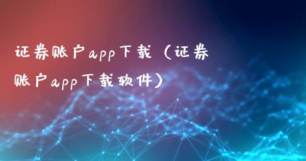 证券账户app下载（证券账户app下载软件）_https://www.zcsm.com.cn_原油期货_第1张