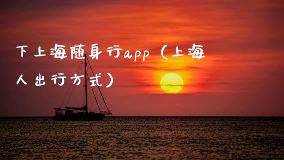 下上海随身行app（上海人出行方式）_https://www.zcsm.com.cn_原油期货_第1张
